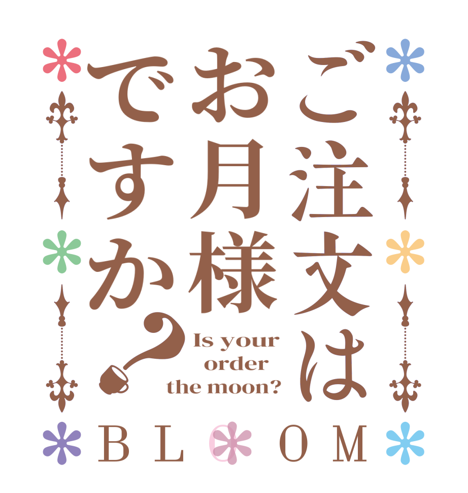 ご注文はお月様ですか？BLOOM Is your   order   the moon?