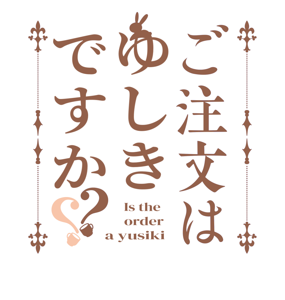 ご注文はゆしきですか？？  Is the      order    a yusiki