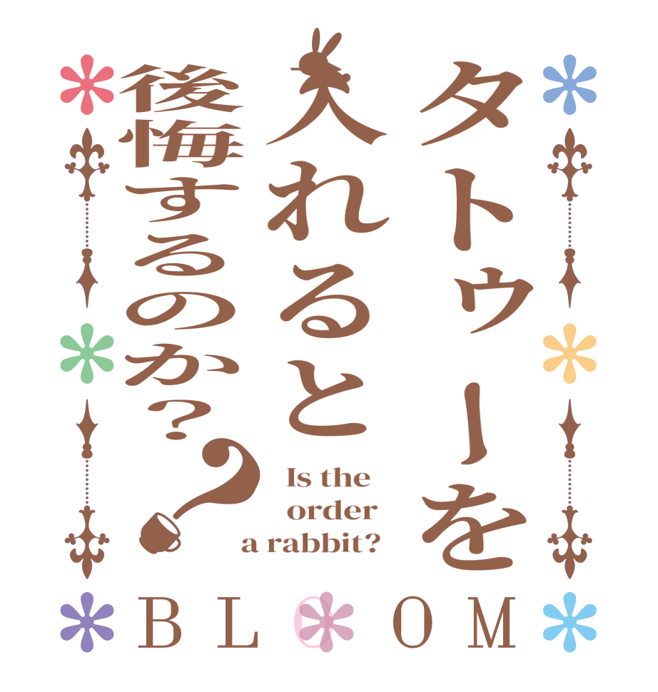 タトゥーを入れると後悔するのか？？BLOOM   Is the      order    a rabbit?  