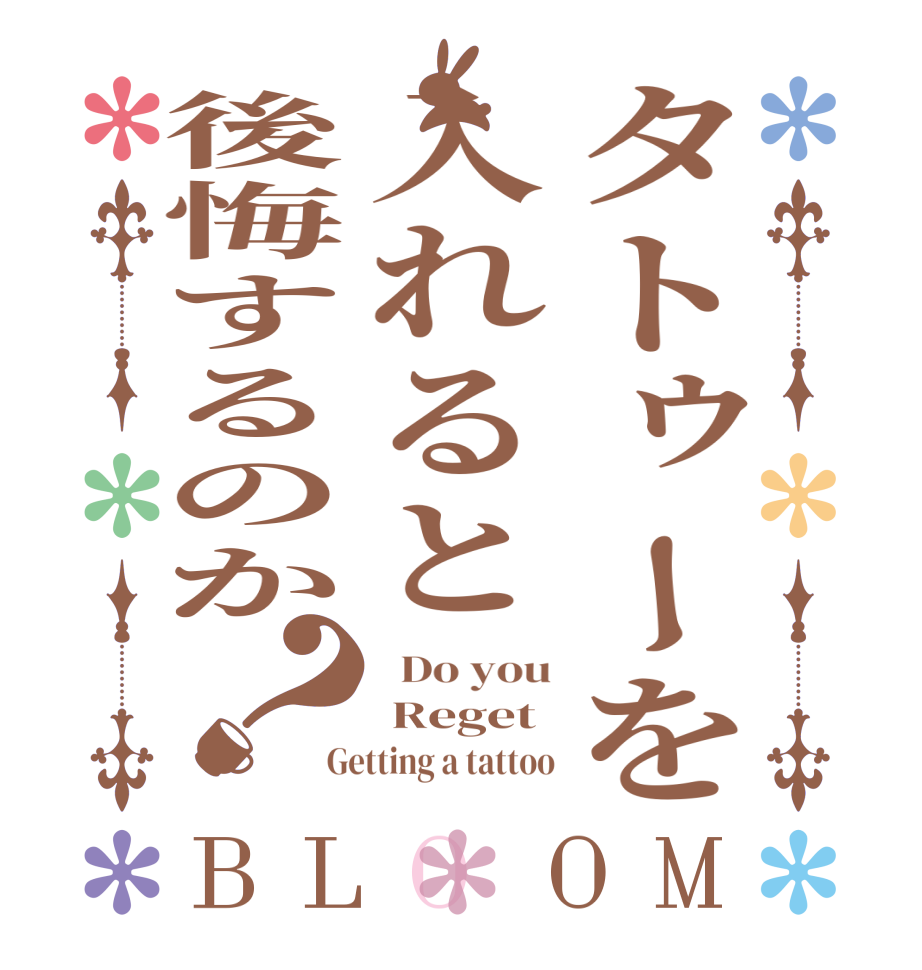 タトゥーを入れると後悔するのか？BLOOM   Do you  Reget Getting a tattoo