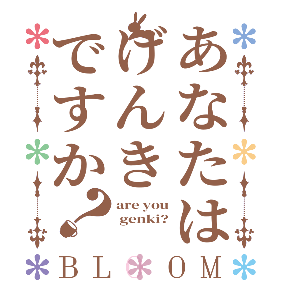 あなたはげんきですか？BLOOM are you  genki? 