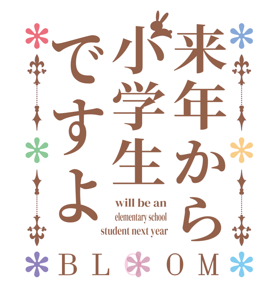 来年から小学生ですよBLOOM will be an elementary school  student next year