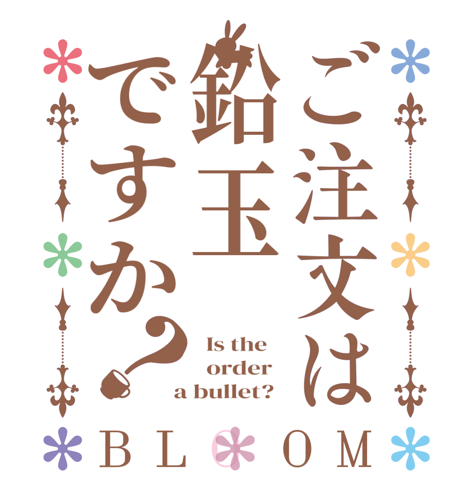 ご注文は鉛玉ですか？BLOOM   Is the      order    a bullet?  