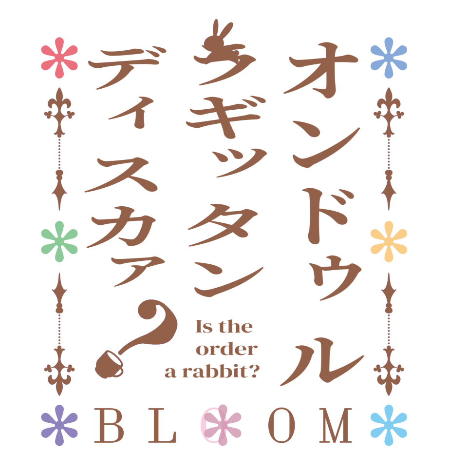 オンドゥルラギッタンディスカァ？BLOOM   Is the      order    a rabbit?  