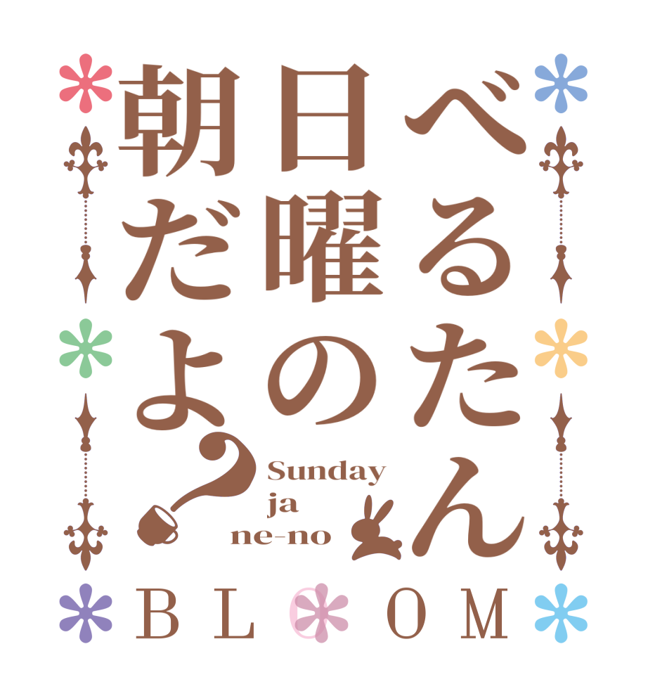 べるたん日曜の朝だよ？BLOOM Sunday ja ne-no