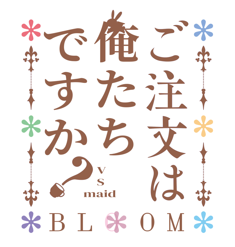 ご注文は俺たちですか？BLOOM V S maid
