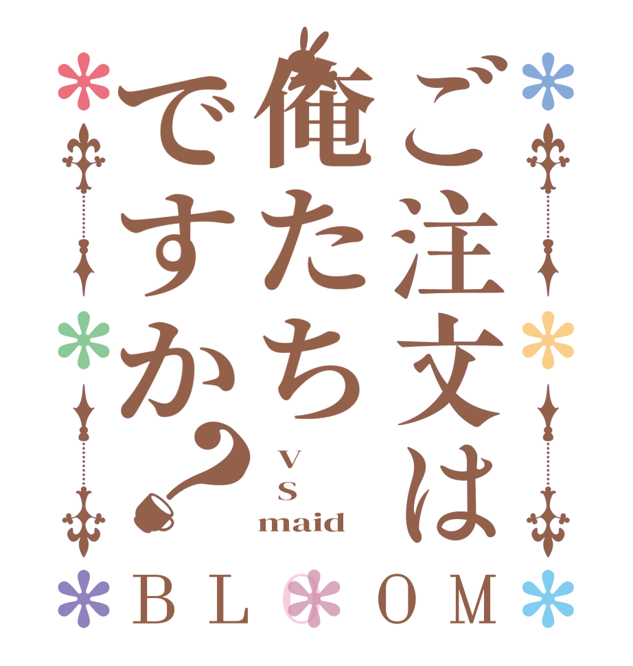 ご注文は俺たちですか？BLOOM   V   S     maid