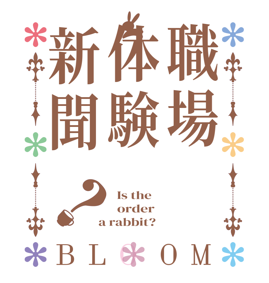 職場体験新聞？BLOOM   Is the      order    a rabbit?  