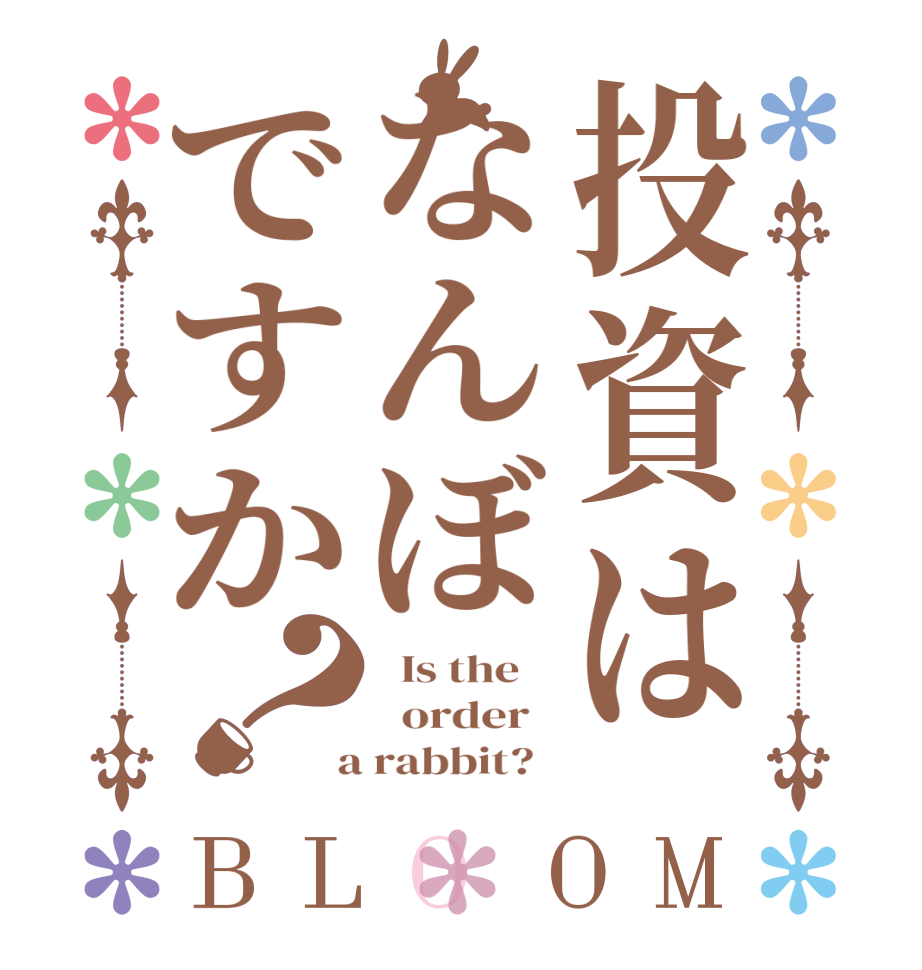 投資はなんぼですか？BLOOM   Is the      order    a rabbit?  