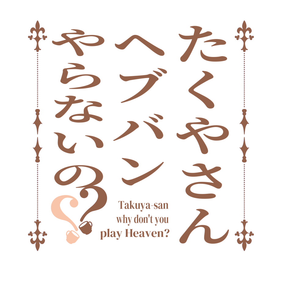 たくやさんヘブバンやらないの？？ Takuya-san why don't you play Heaven?