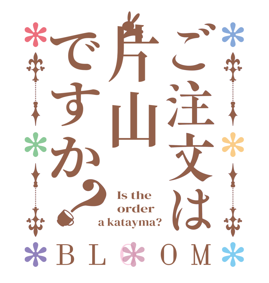 ご注文は片山ですか？BLOOM   Is the      order    a katayma?