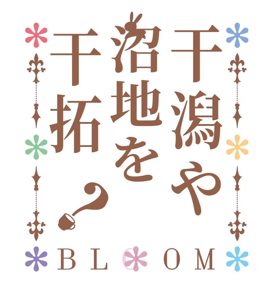 干潟や沼地を干拓？BLOOM        