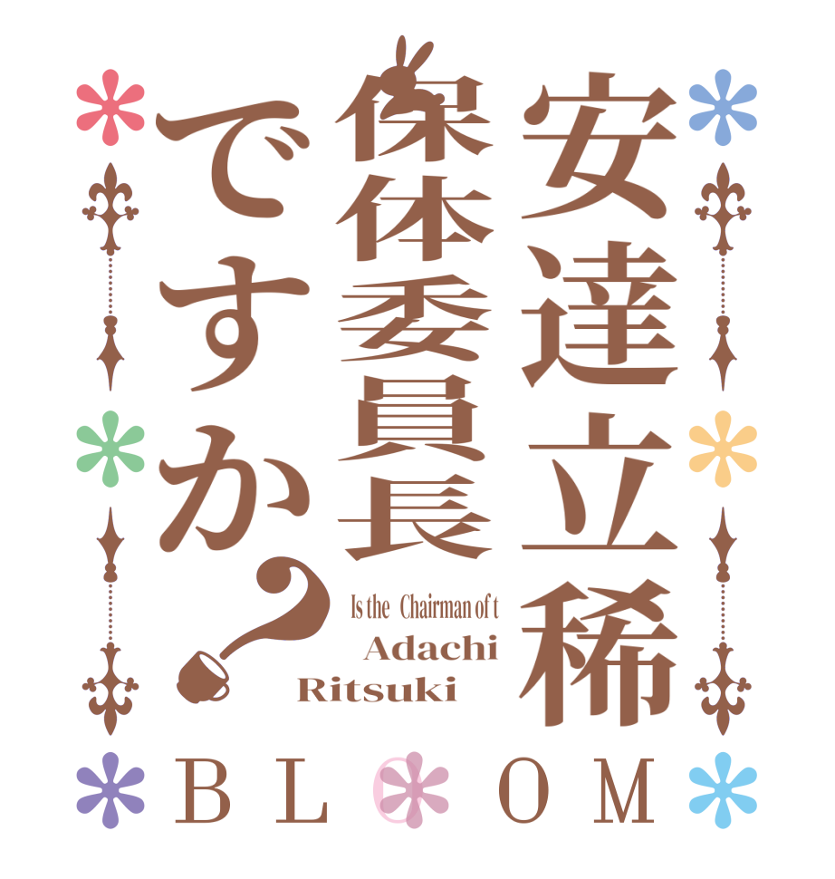 安達立稀保体委員長ですか？BLOOM   Is the   Chairman of t   Adachi Ritsuki