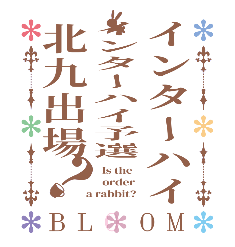 インターハイインターハイ予選北九出場？BLOOM   Is the      order    a rabbit?  