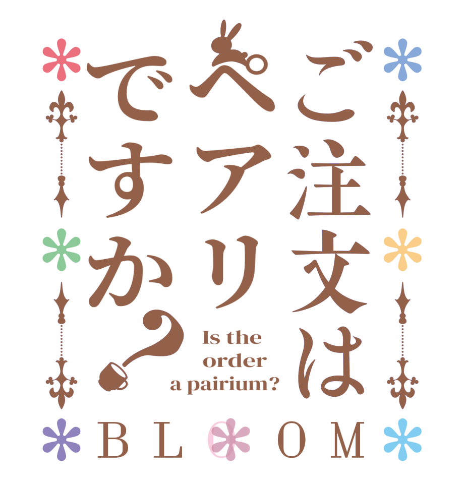 ご注文はペアリですか？BLOOM   Is the      order    a pairium?