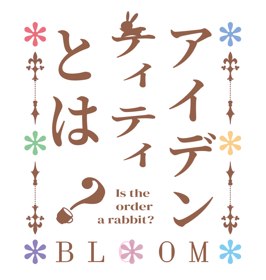 アイデンティティとは？BLOOM   Is the      order    a rabbit?  