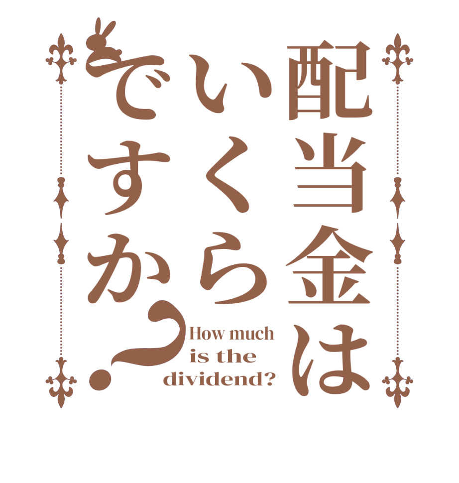 配当金はいくらですか？How much is the dividend?
