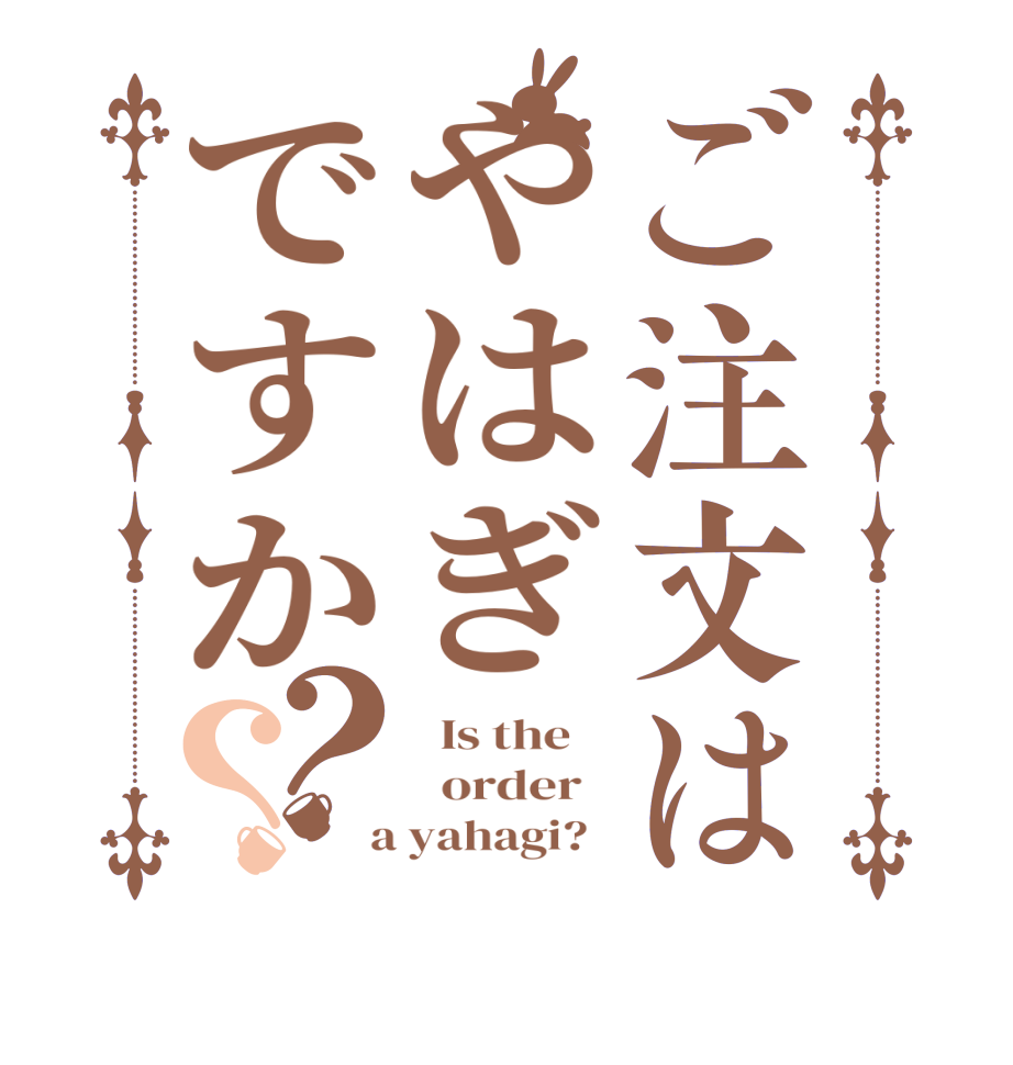 ご注文はやはぎですか？？  Is the      order    a yahagi?  