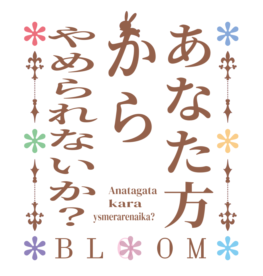 あなた方からやめられないか？BLOOM Anatagata kara ysmerarenaika?  