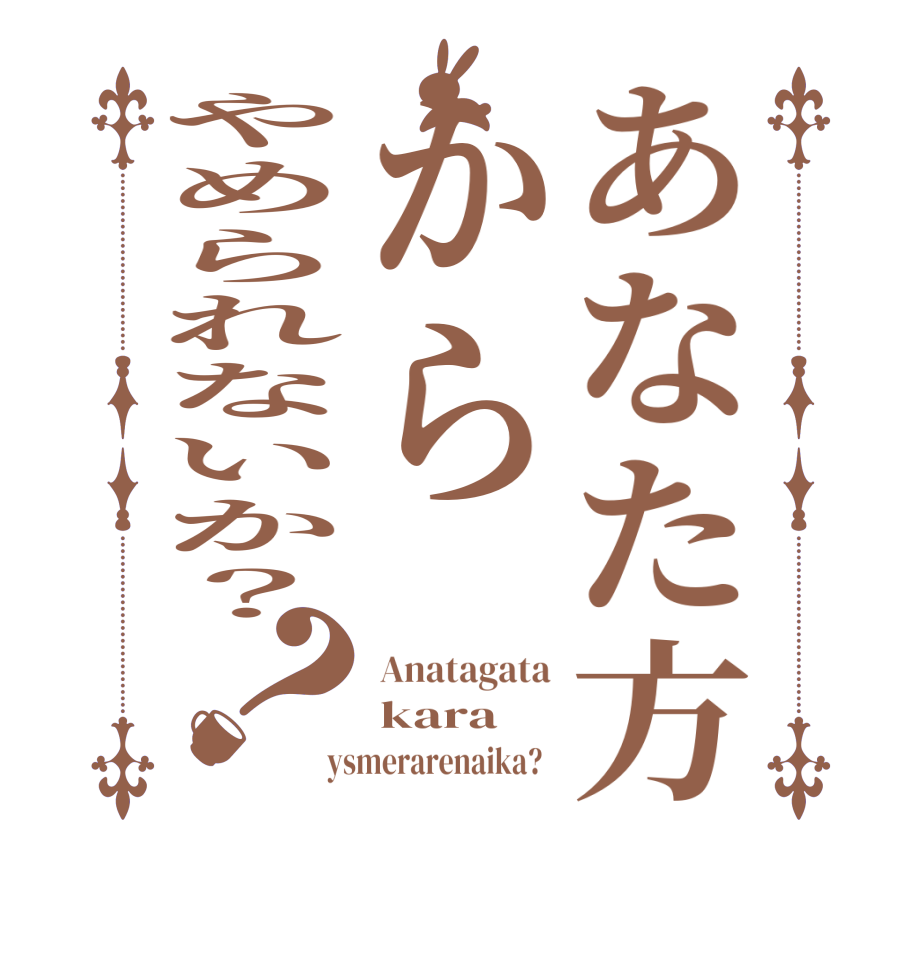 あなた方からやめられないか？？Anatagata kara ysmerarenaika?  