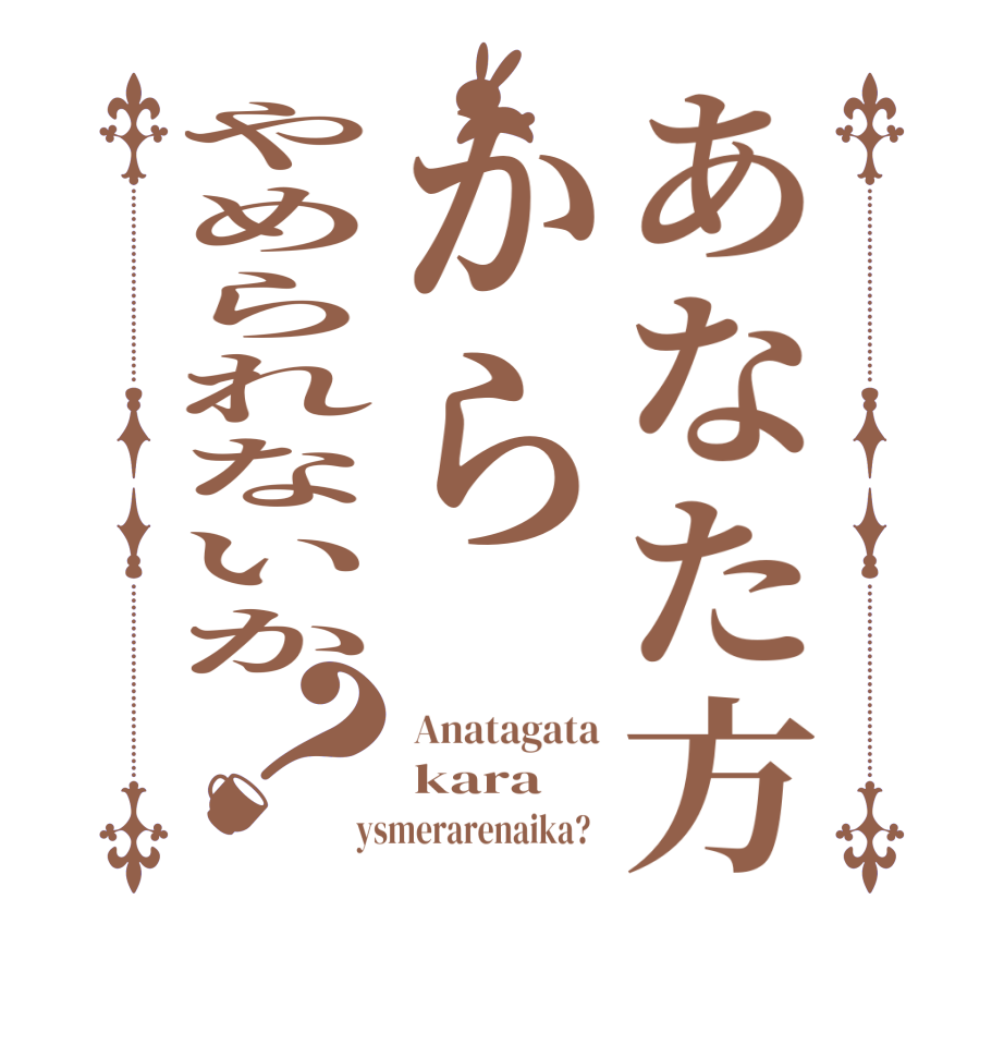 あなた方からやめられないか？Anatagata kara ysmerarenaika?  