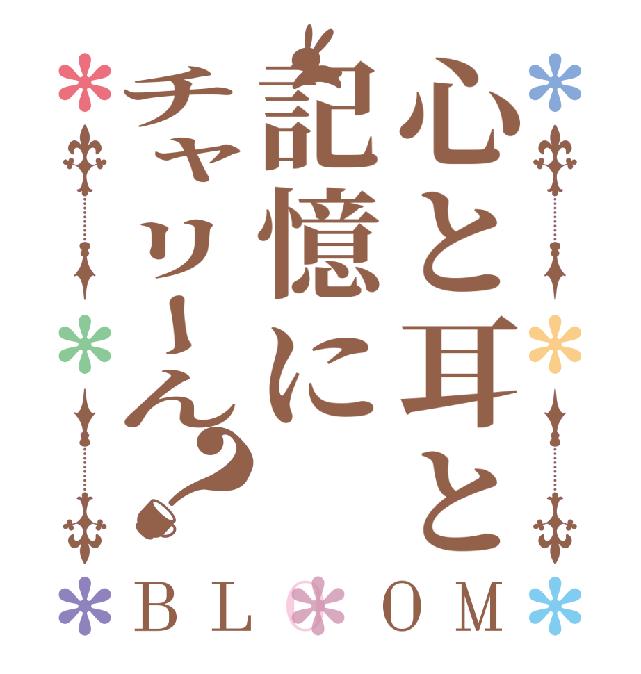 心と耳と記憶にチャリーん？BLOOM   