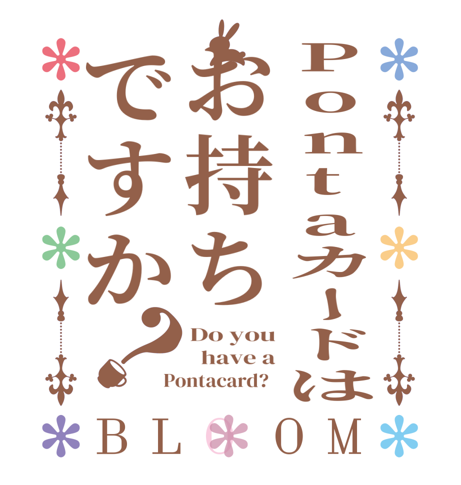 Pontaカードはお持ちですか？BLOOM Do you   have a Pontacard?  