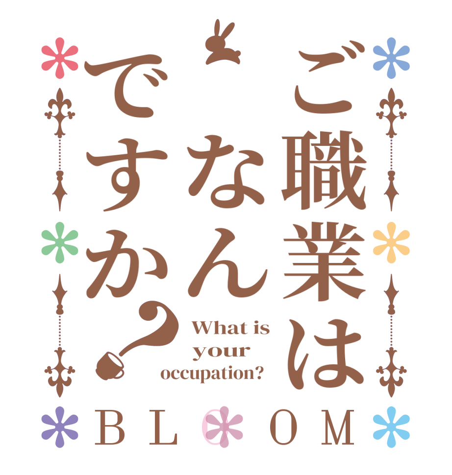 ご職業は　なんですか？BLOOM  What is  your occupation?  