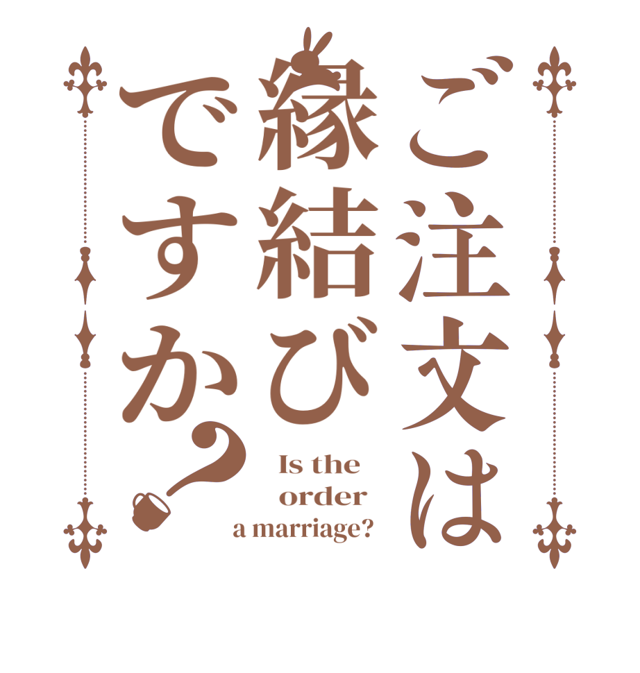 ご注文は縁結びですか？  Is the      order    a marriage?  
