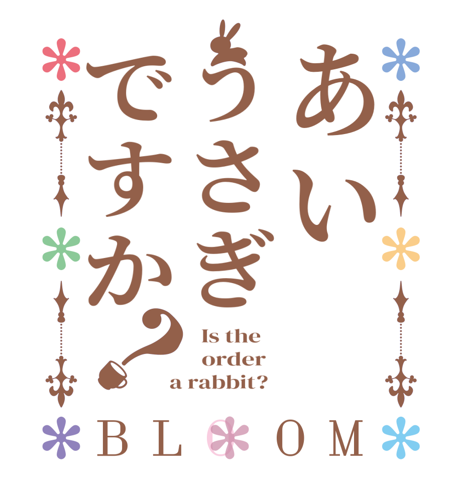 あいうさぎですか？BLOOM   Is the      order    a rabbit?  