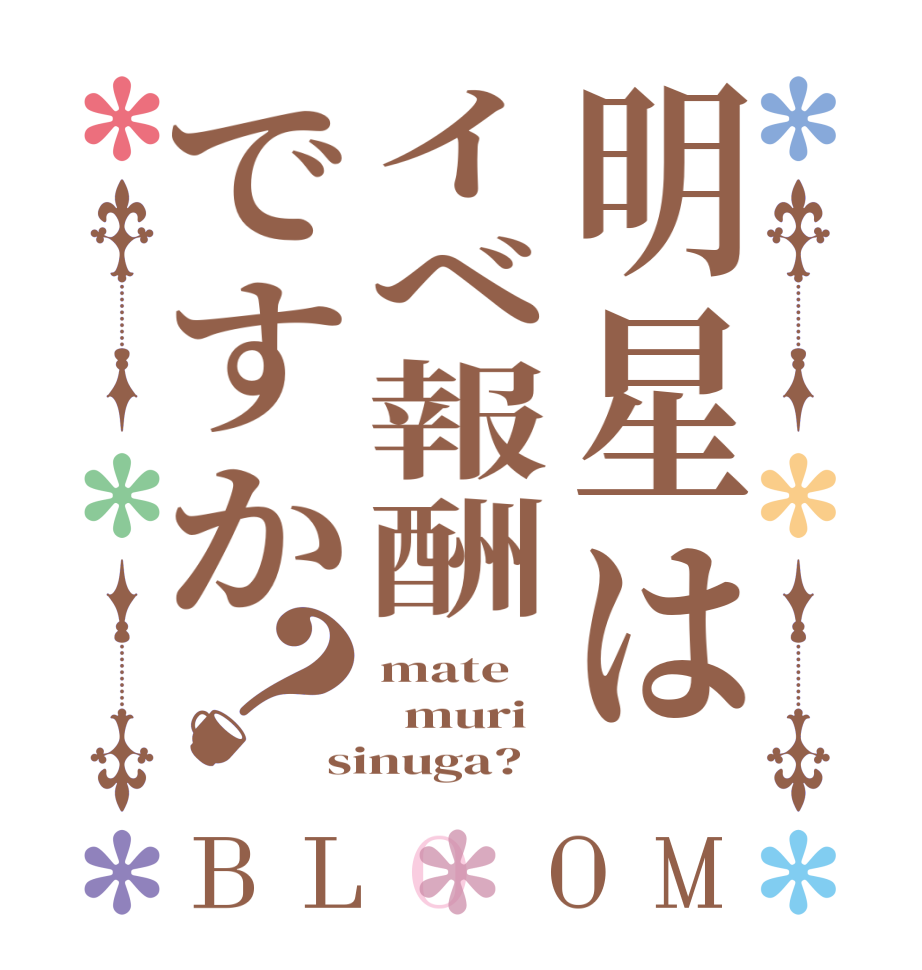 明星はイベ報酬ですか？BLOOM mate   muri sinuga?
