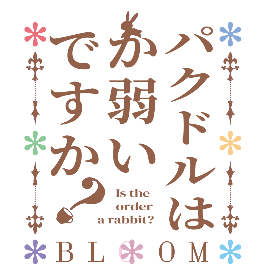 パクドルはか弱いですか？BLOOM   Is the      order    a rabbit?  