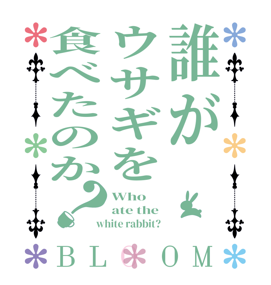 誰がウサギを食べたのか？BLOOM Who   ate the  white rabbit? 