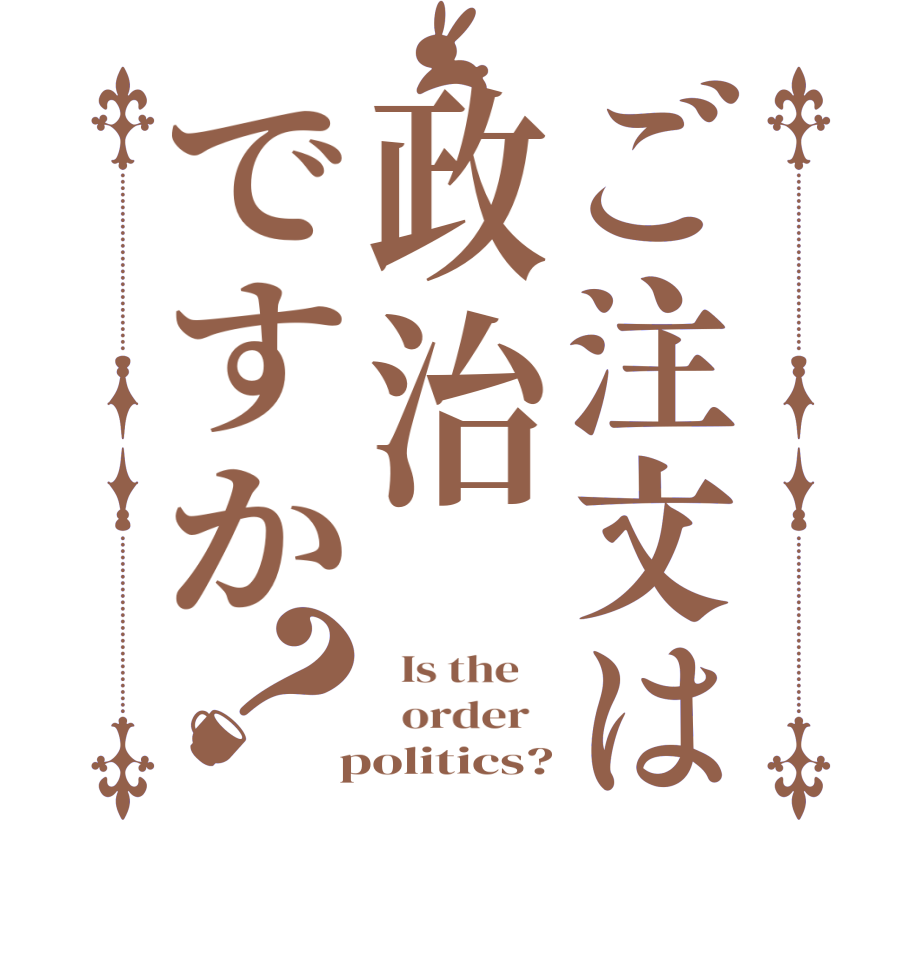 ご注文は政治ですか？  Is the      order    politics?