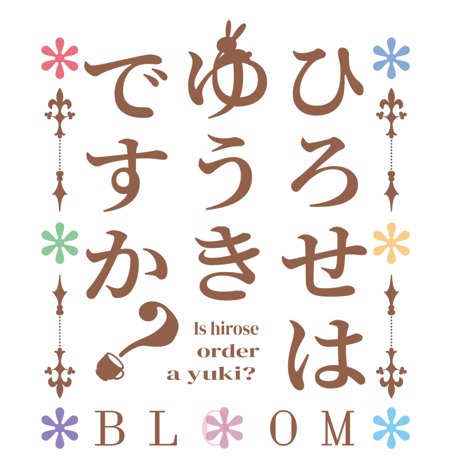 ひろせはゆうきですか？BLOOM   Is hirose      order    a yuki?  