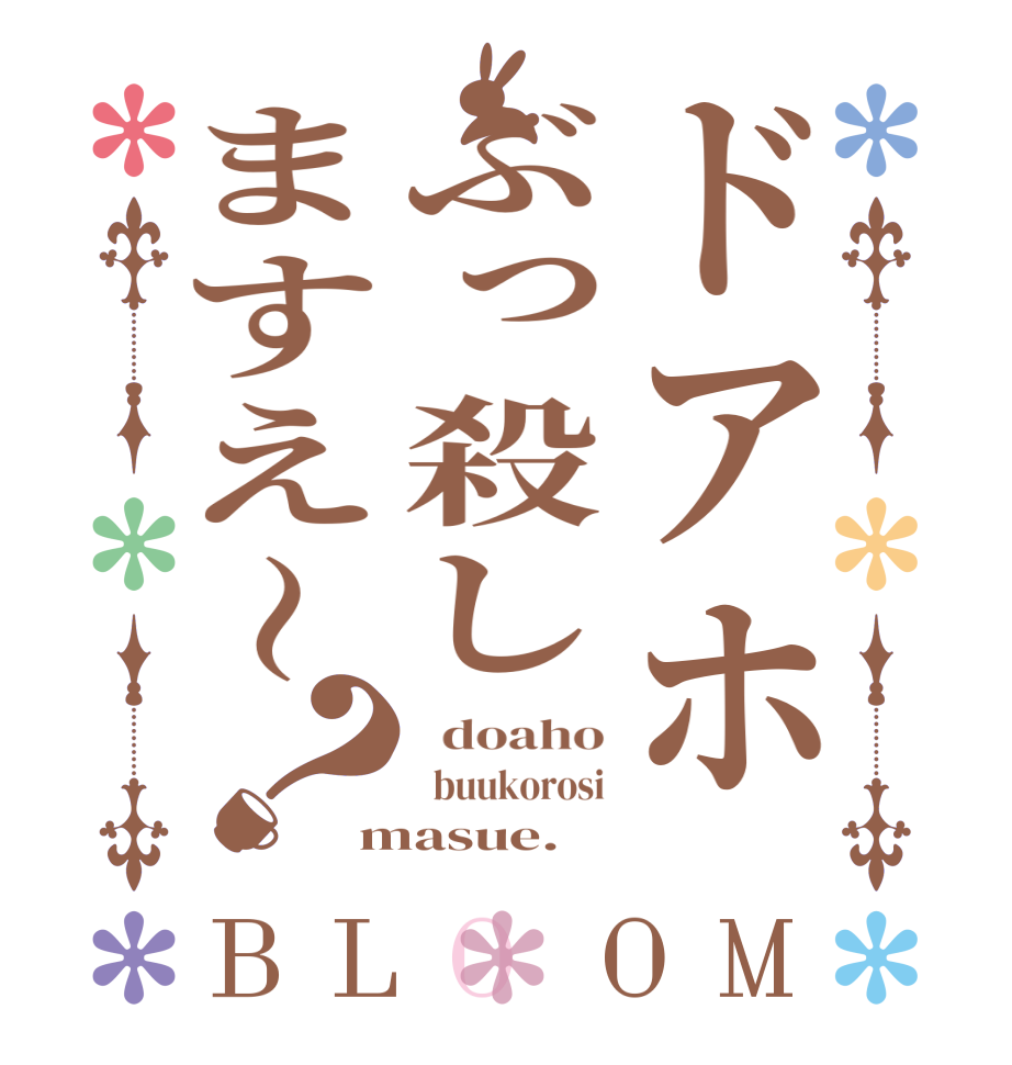 ドアホぶっ殺しますえ〜？BLOOM   doaho   buukorosi masue.