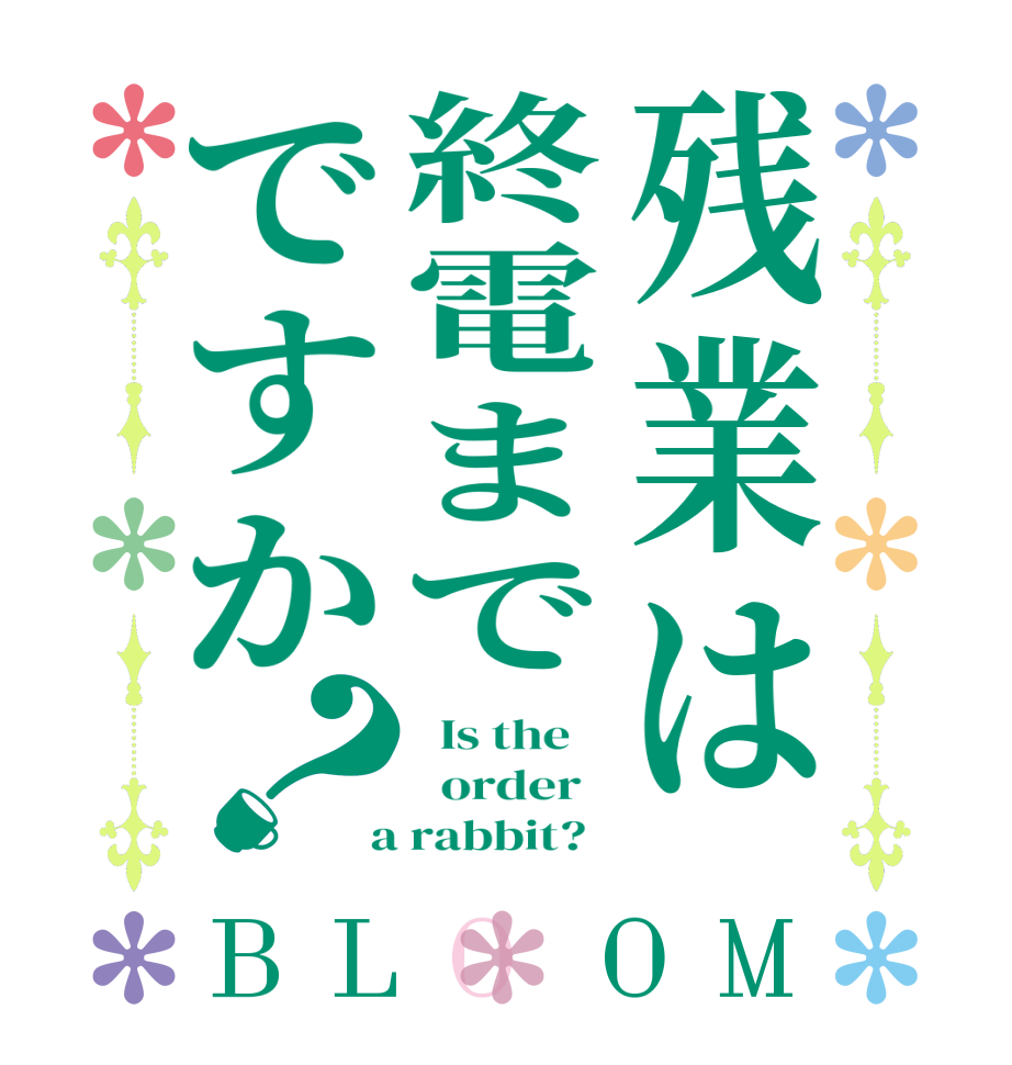 残業は終電までですか？BLOOM   Is the      order    a rabbit?  