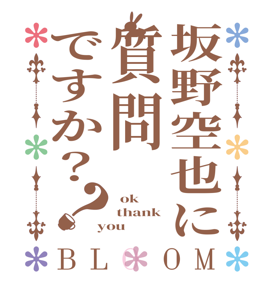 坂野空也に質問ですか？？BLOOM   ok  thank you 