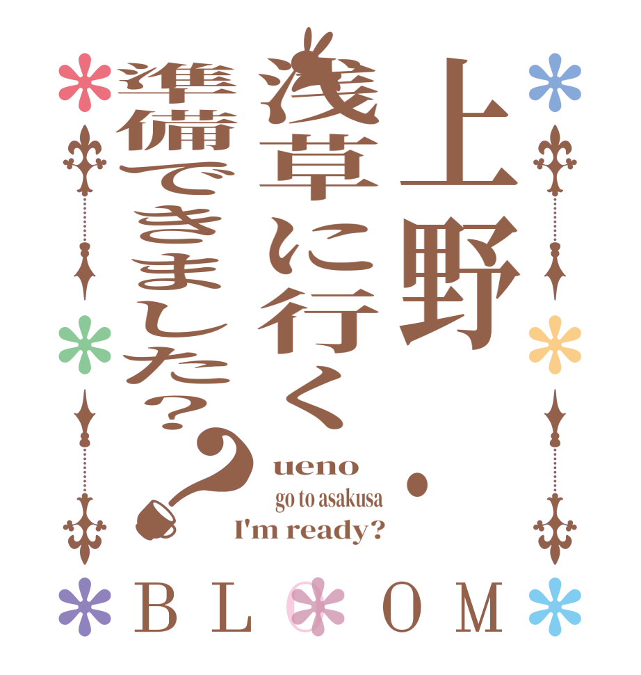 上野.浅草に行く準備できました？？BLOOM  ueno    go to asakusa  I'm ready?