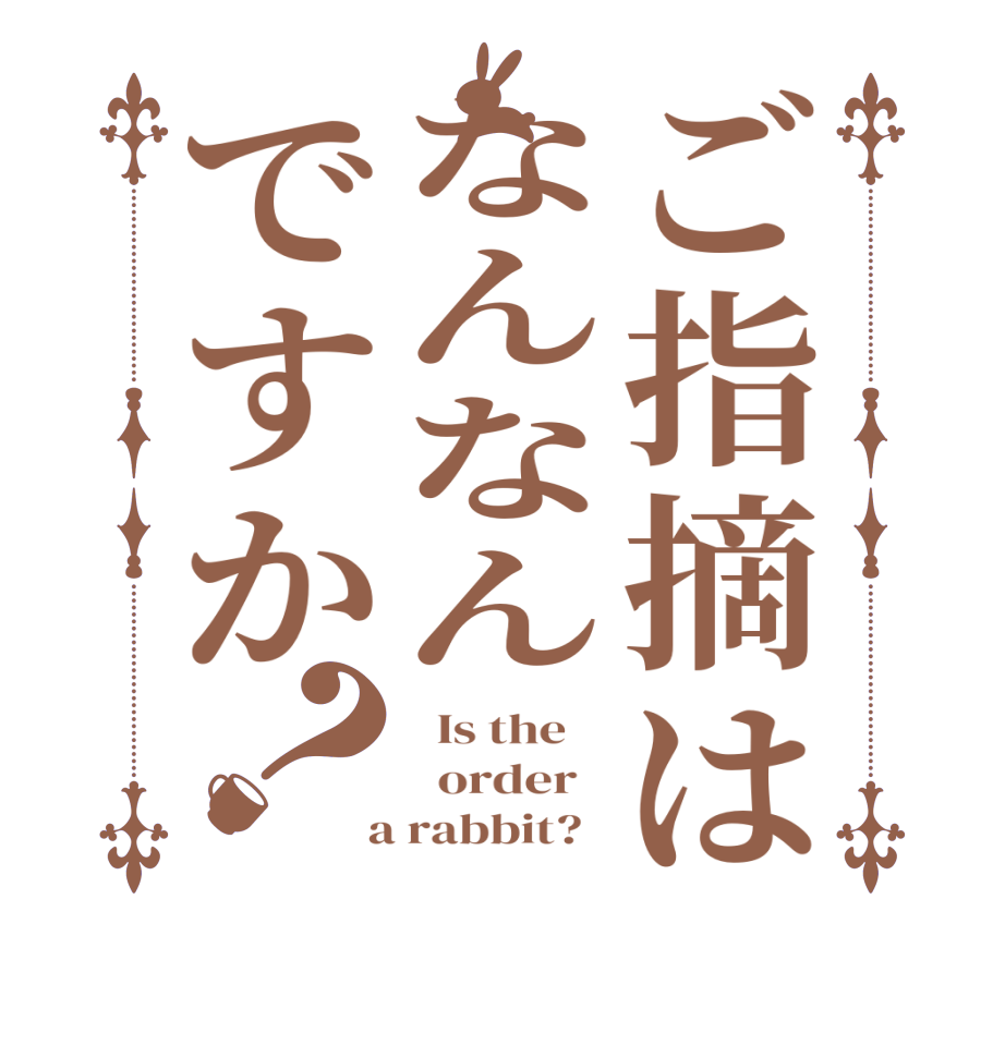 ご指摘はなんなんですか？  Is the      order    a rabbit?  