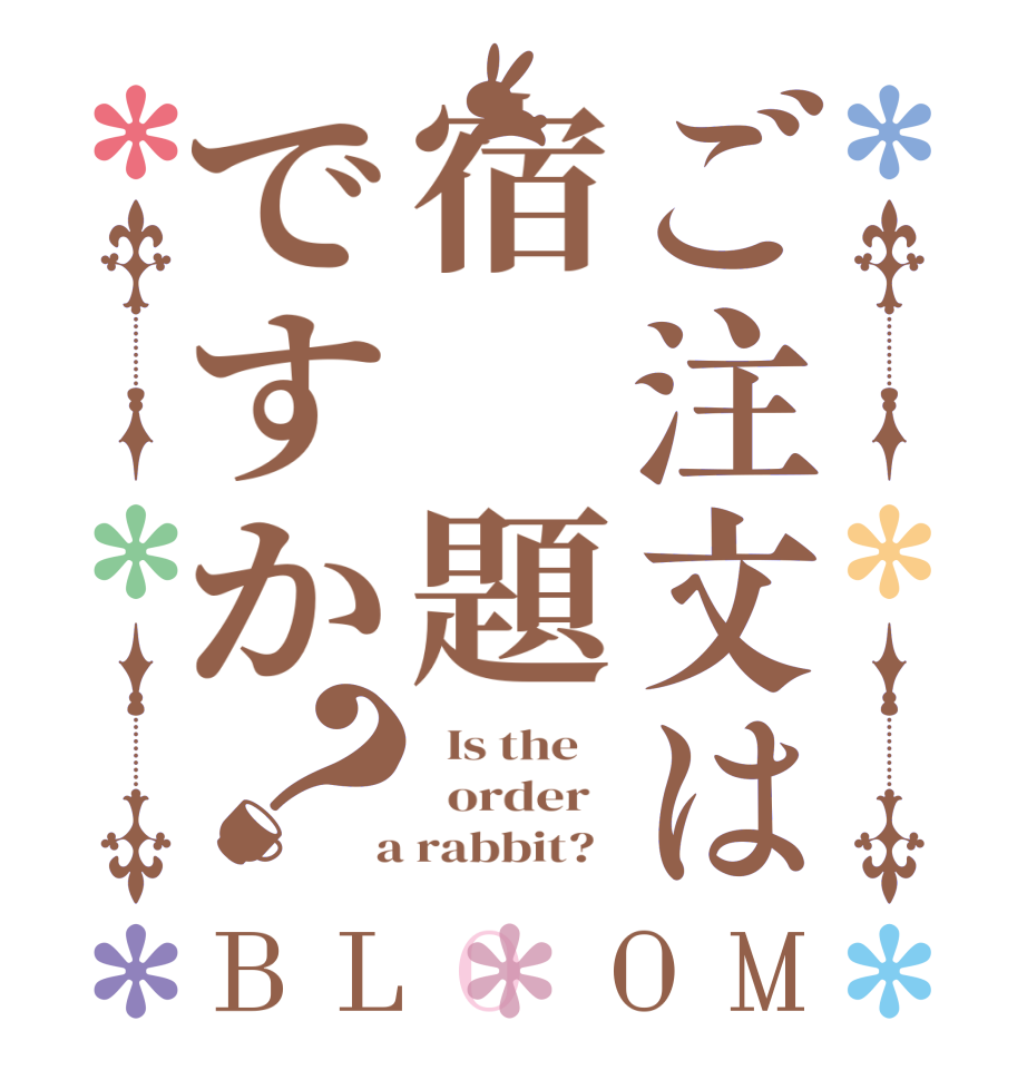 ご注文は宿　題ですか？BLOOM   Is the      order    a rabbit?  