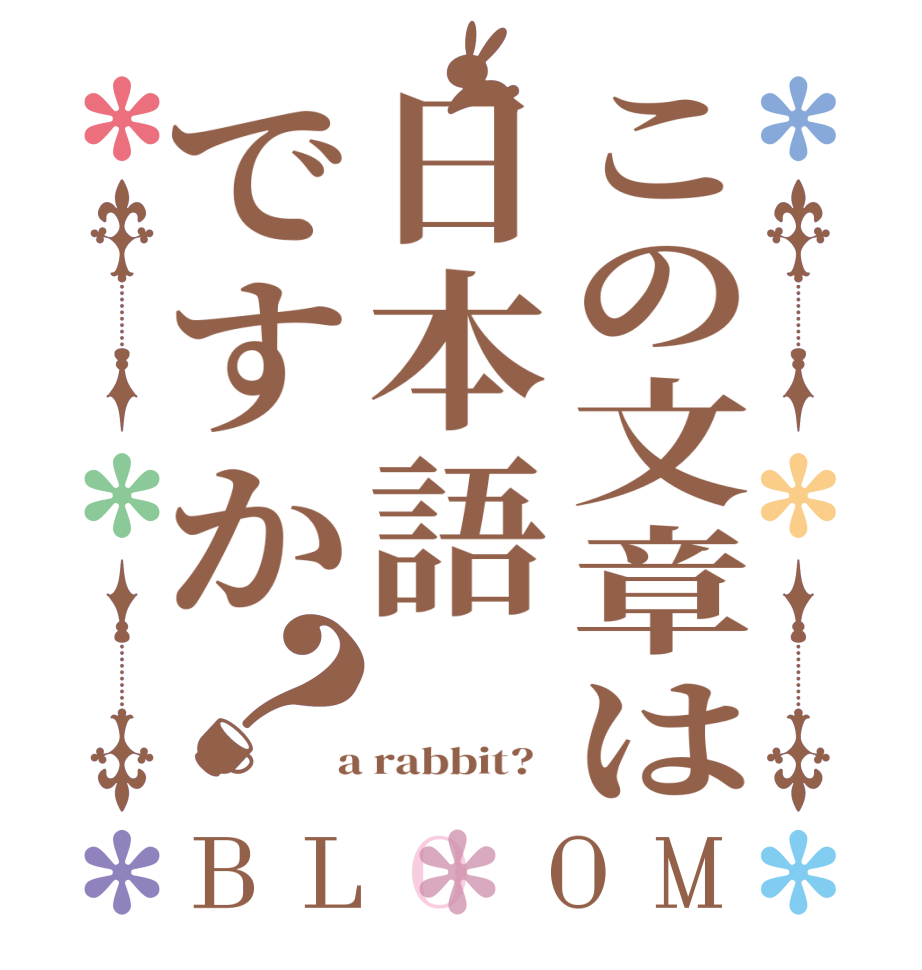 この文章は日本語ですか？BLOOM        a rabbit?  