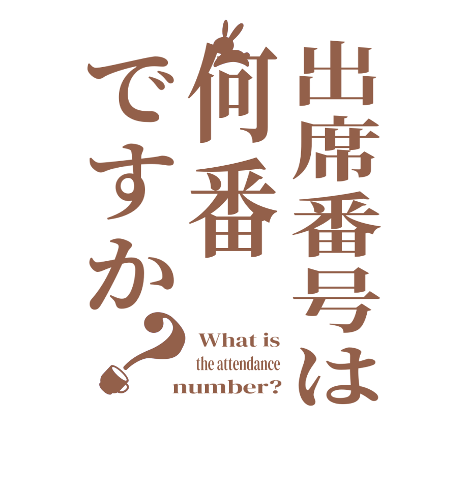出席番号は何番ですか？ What is  the attendance  number?