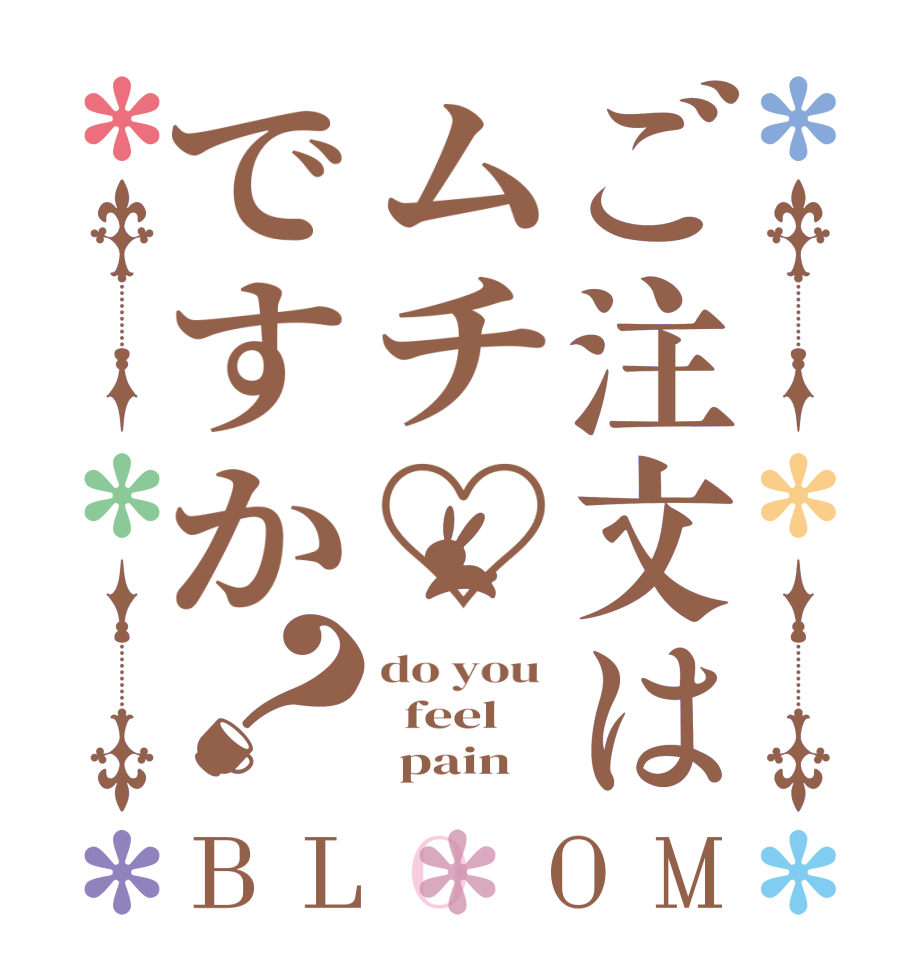 ご注文はムチ♡ですか？BLOOM do you    feel        pain