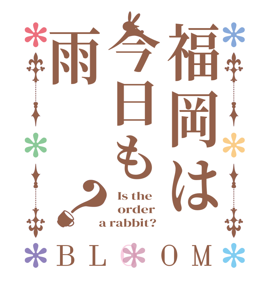 福岡は今日も雨？BLOOM   Is the      order    a rabbit?  