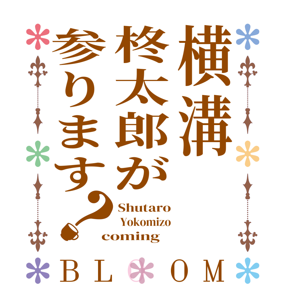 横溝柊太郎が参ります？BLOOM Shutaro  Yokomizo coming 