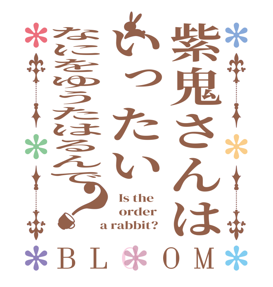 紫鬼さんはいったいなにをゆうたはるんで？BLOOM   Is the      order    a rabbit?  