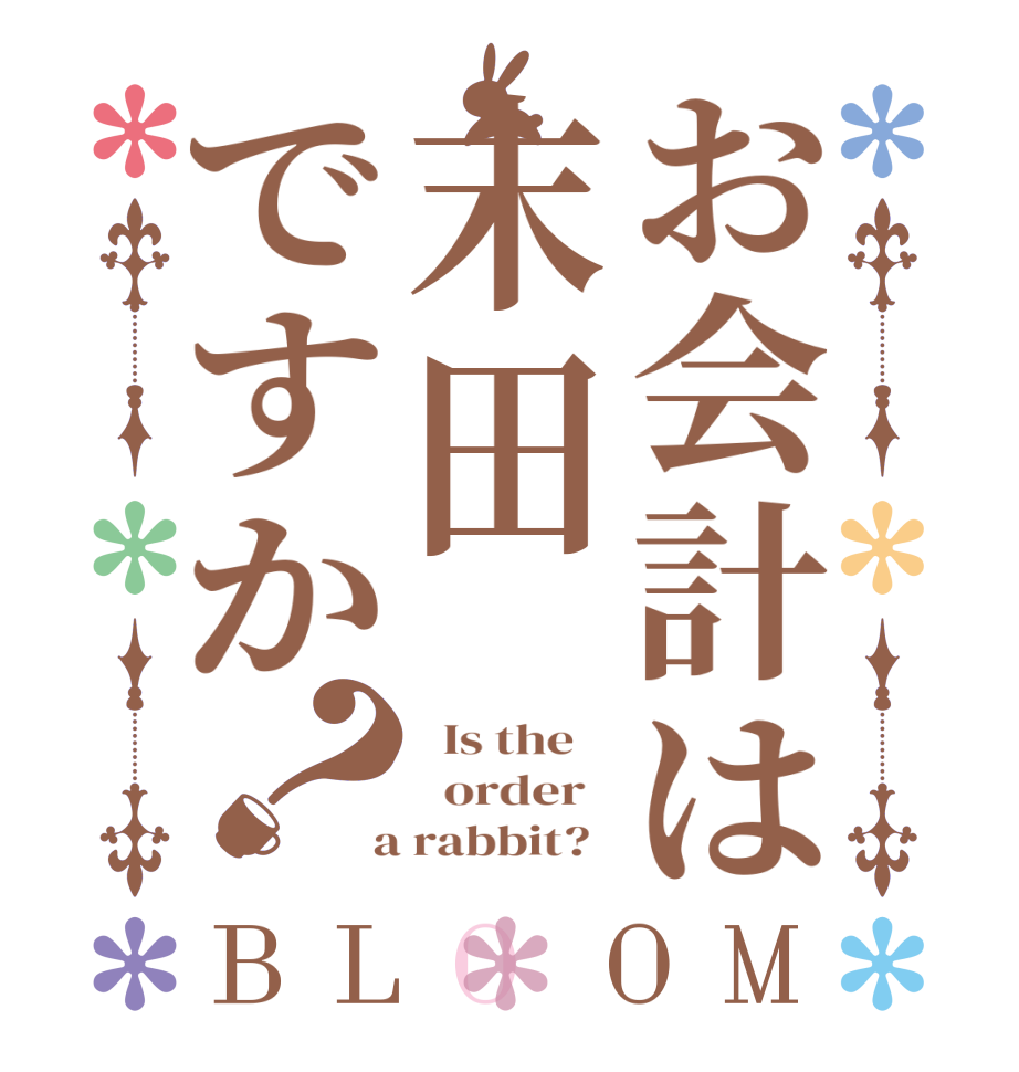 お会計は末田ですか？BLOOM   Is the      order    a rabbit?  