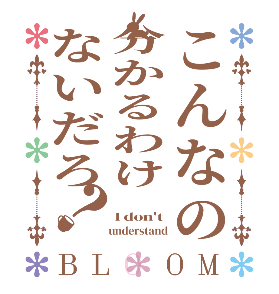 こんなの分かるわけないだろ？BLOOM    I don't     understand