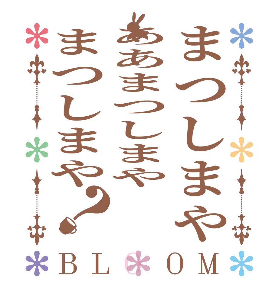 まつしまやああまつしまやまつしまや？BLOOM   